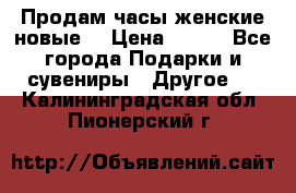 Продам часы женские новые. › Цена ­ 220 - Все города Подарки и сувениры » Другое   . Калининградская обл.,Пионерский г.